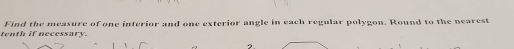 tenth if necessary. Find the measure of one interior and one exterior angle in each regular polygon. Round to the nearest 
2.