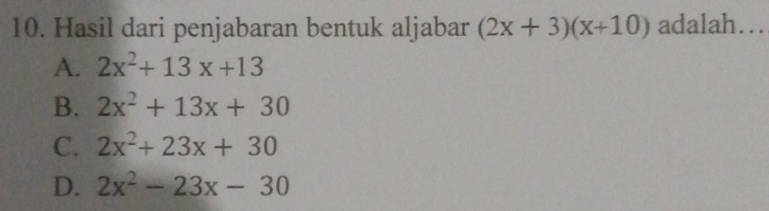 Hasil dari penjabaran bentuk aljabar (2x+3)(x+10) adalah…_
A. 2x^2+13x+13
B. 2x^2+13x+30
C. 2x^2+23x+30
D. 2x^2-23x-30