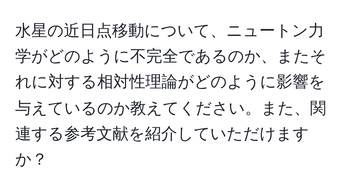 水星の近日点移動について、ニュートン力学がどのように不完全であるのか、またそれに対する相対性理論がどのように影響を与えているのか教えてください。また、関連する参考文献を紹介していただけますか？