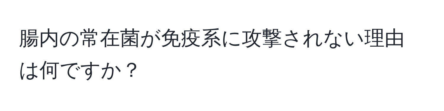 腸内の常在菌が免疫系に攻撃されない理由は何ですか？