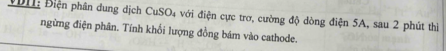 VDII: Điện phân dung dịch CuSO4 với điện cực trơ, cường độ dòng điện 5A, sau 2 phút thì 
ngừng điện phân. Tính khối lượng đồng bám vào cathode.