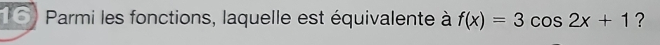 Parmi les fonctions, laquelle est équivalente à f(x)=3cos 2x+1 ?