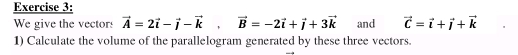 We give the vectors vector A=2vector i-vector j-vector k, vector B=-2vector i+vector j+3vector k and vector C=vector i+vector j+vector k
1) Calculate the volume of the parallelogram generated by these three vectors.