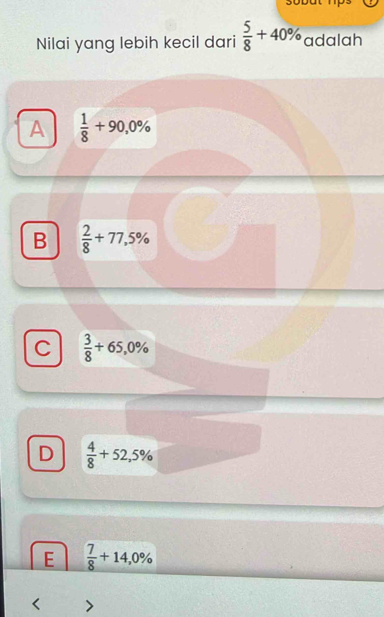 Nilai yang lebih kecil dari  5/8 +40% adalah
A  1/8 +90,0%
B  2/8 +77,5%
C  3/8 +65,0%
D  4/8 +52,5%
E  7/8 +14,0%