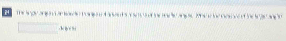 2A The larger angle in an isoceles triangle is 4 times the measure of the smalier angles. What is the measure of the larger anglef
A B B