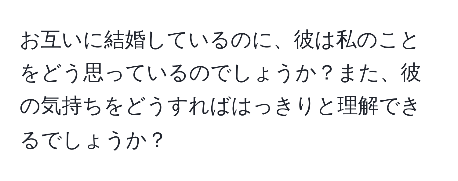 お互いに結婚しているのに、彼は私のことをどう思っているのでしょうか？また、彼の気持ちをどうすればはっきりと理解できるでしょうか？