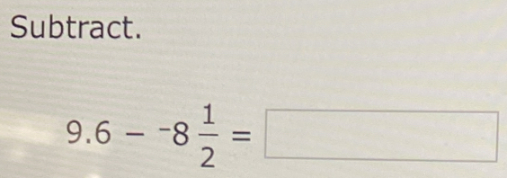 Subtract.
9.6--8 1/2 =□