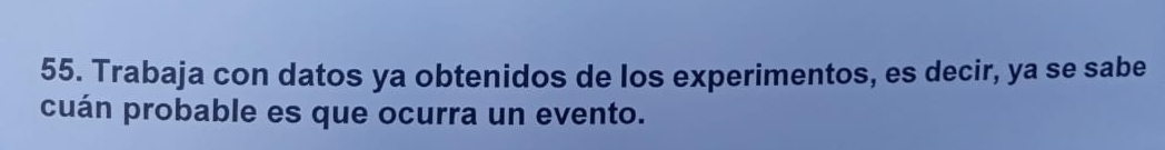 Trabaja con datos ya obtenidos de los experimentos, es decir, ya se sabe 
cuán probable es que ocurra un evento.