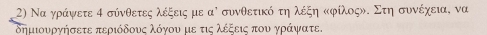 Να γράψετε α σύνθετες λέξεις με αὶ συνθετικό τη λέξη κφίλοςν. Στη συνέχεια, να 
δημιουργήσετε περιόδους λόγου με τις λέξεις που γράψατε.