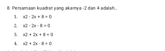 Persamaan kuadrat yang akarnya -2 dan 4 adalah...
1. x2-2x+8=0
2. x2-2x-8=0
3. x2+2x+8=0
4. x2+2x-8=0