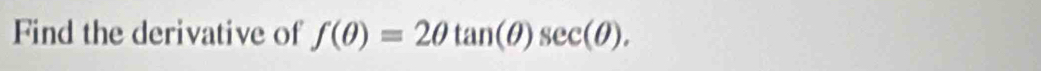 Find the derivative of f(θ )=2θ tan (θ )sec (θ ).