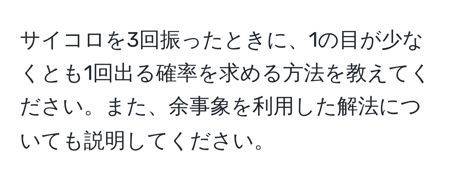 サイコロを3回振ったときに、1の目が少なくとも1回出る確率を求める方法を教えてください。また、余事象を利用した解法についても説明してください。