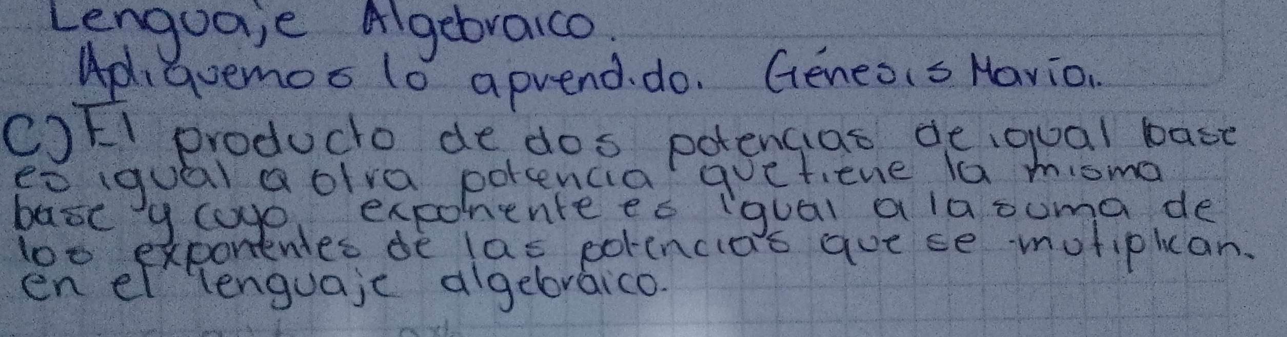 Lenguaie Algebraico 
ApiGoemos (o aprend. do. Geneois Havion 
cJFI producto de dos potencias deiqual base 
et iqual Qolva porsencia quetiene la mioma 
basc y cap exponente ec iqual alaouma de 
loo exponenles de las porencas avese motiplan. 
en el lenguaje algebraico.