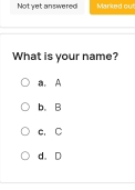 Not yet answered Marked out
What is your name?
a. A
b. B
c. C
d. D