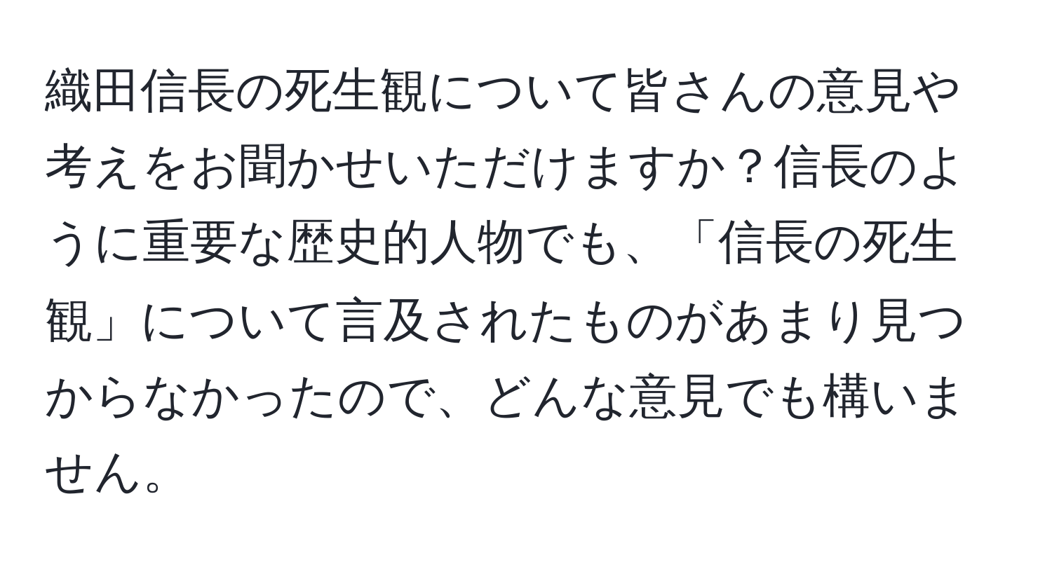 織田信長の死生観について皆さんの意見や考えをお聞かせいただけますか？信長のように重要な歴史的人物でも、「信長の死生観」について言及されたものがあまり見つからなかったので、どんな意見でも構いません。