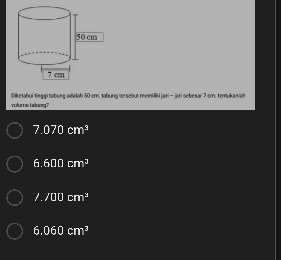 Diketahui tinggi tabung adalah 50 cm. tabung tersebut memiliki jari - jari sebesar 7 cm. tentukanlah
volume tabung?
7.070cm^3
6.600cm^3
7.700cm^3
6.060cm^3