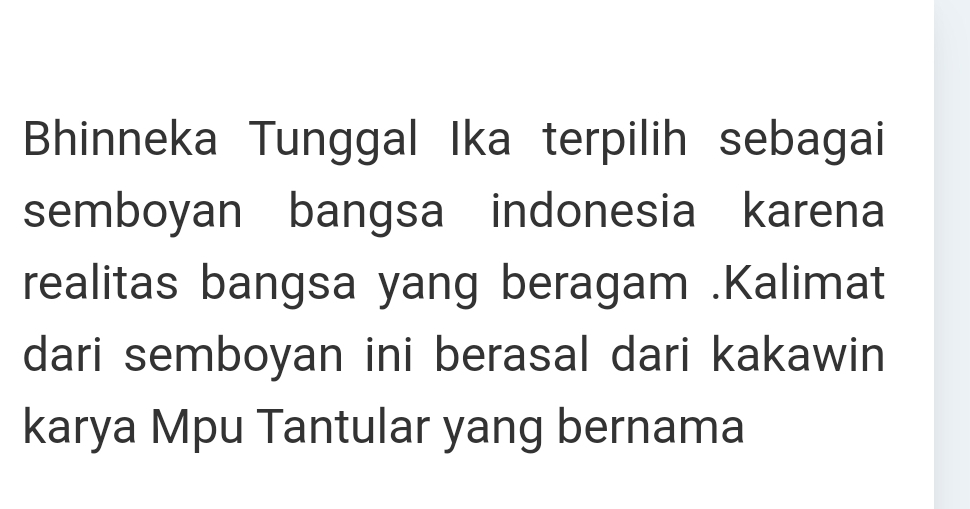 Bhinneka Tunggal Ika terpilih sebagai 
semboyan bangsa indonesia karena 
realitas bangsa yang beragam .Kalimat 
dari semboyan ini berasal dari kakawin 
karya Mpu Tantular yang bernama