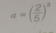 a=( 2/5 )^3