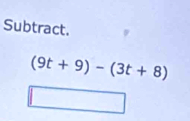 Subtract.
(9t+9)-(3t+8)