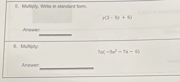 Multiply. Write in standard form.
y(2-3y+6)
Answer: 
_ 
6. Multiply:
7a(-3a^2-7a-6)
Answer:_