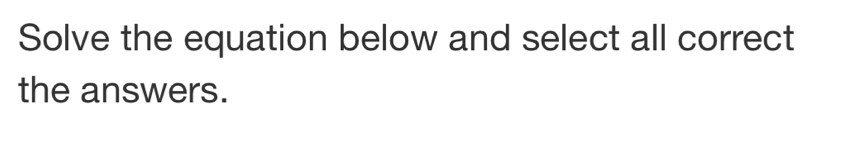 Solve the equation below and select all correct 
the answers.