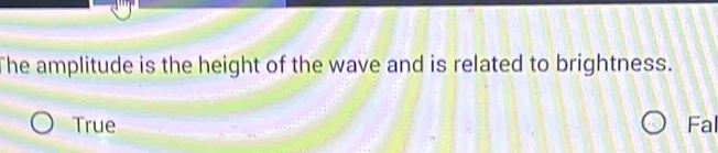 The amplitude is the height of the wave and is related to brightness.
True Fal