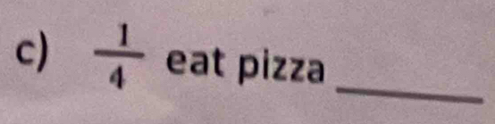  1/4  eat pizza 
_