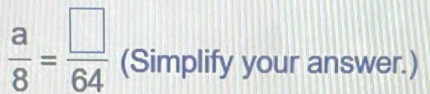  a/8 = □ /64  (Simplify your answer.)