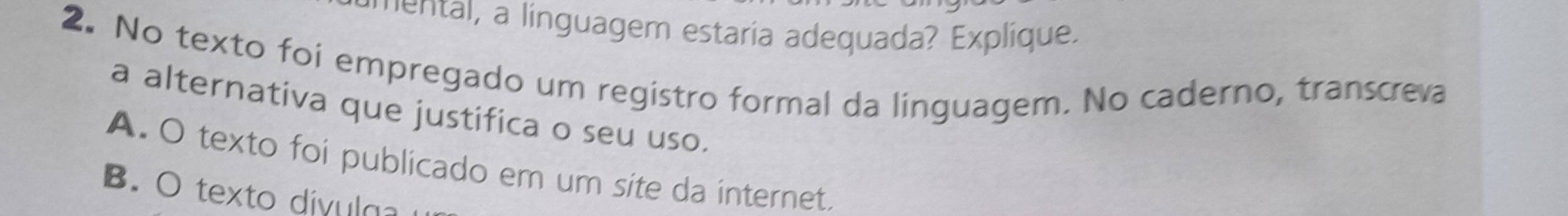 mental, a linguagem estaria adequada? Explique.
2. No texto foi empregado um registro formal da linguagem. No caderno, transcreva
a alternativa que justifica o seu uso.
A. O texto foi publicado em um site da internet.
B.O texto div ulg