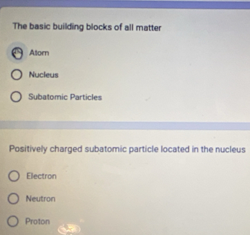 The basic building blocks of all matter
Atom
Nucleus
Subatomic Particles
Positively charged subatomic particle located in the nucleus
Electron
Neutron
Proton