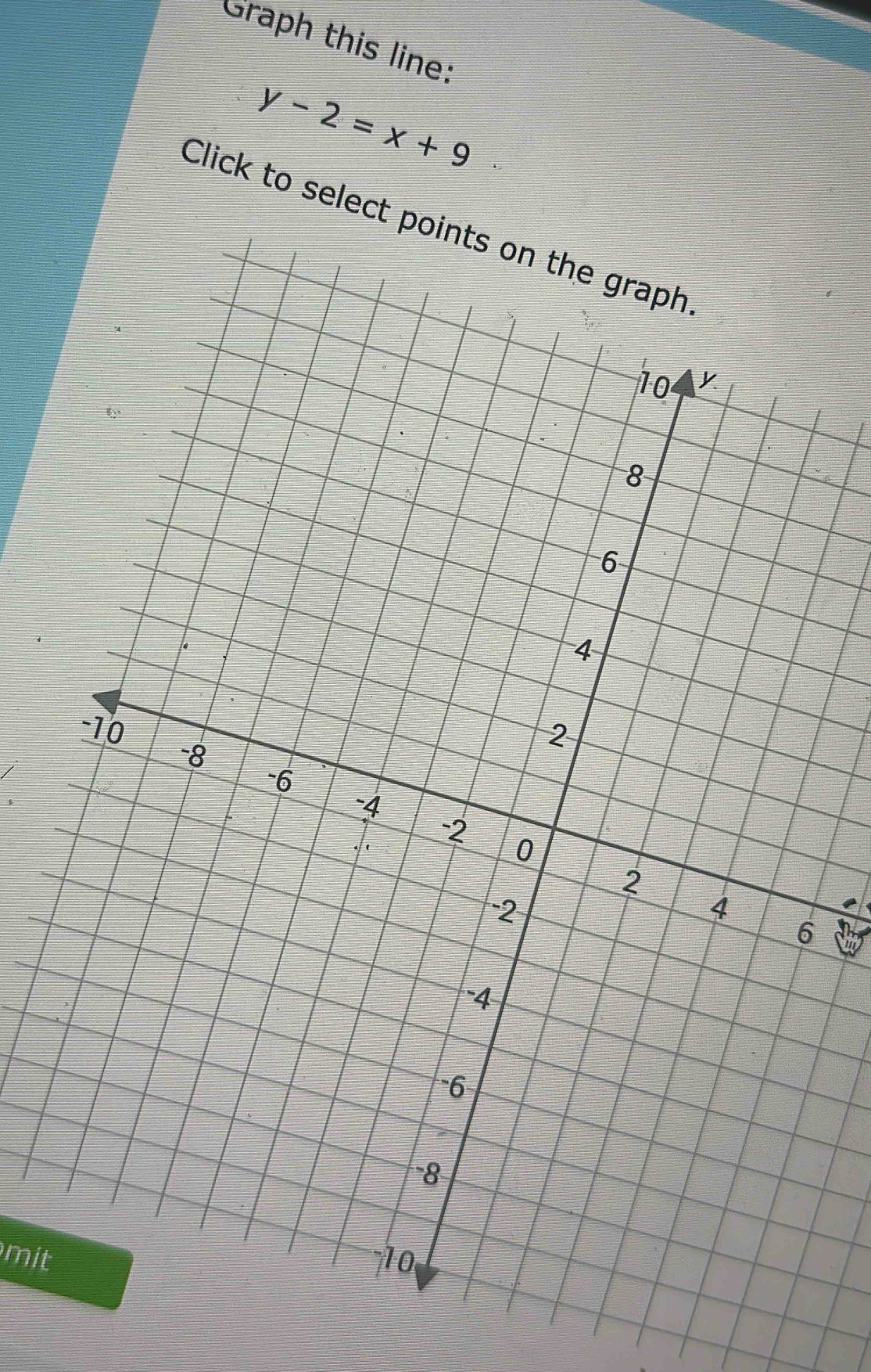 Graph this line:
y-2=x+9
Click to selec 
mit