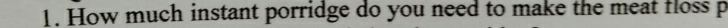 How much instant porridge do you need to make the meat floss p