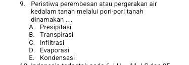 Peristiwa perembesan atau pergerakan air
kedalam tanah melalui pori-pori tanah
dinamakan ....
A. Presipitasi
B. Transpirasi
C. Infiltrasi
D. Evaporasi
E. Kondensasi