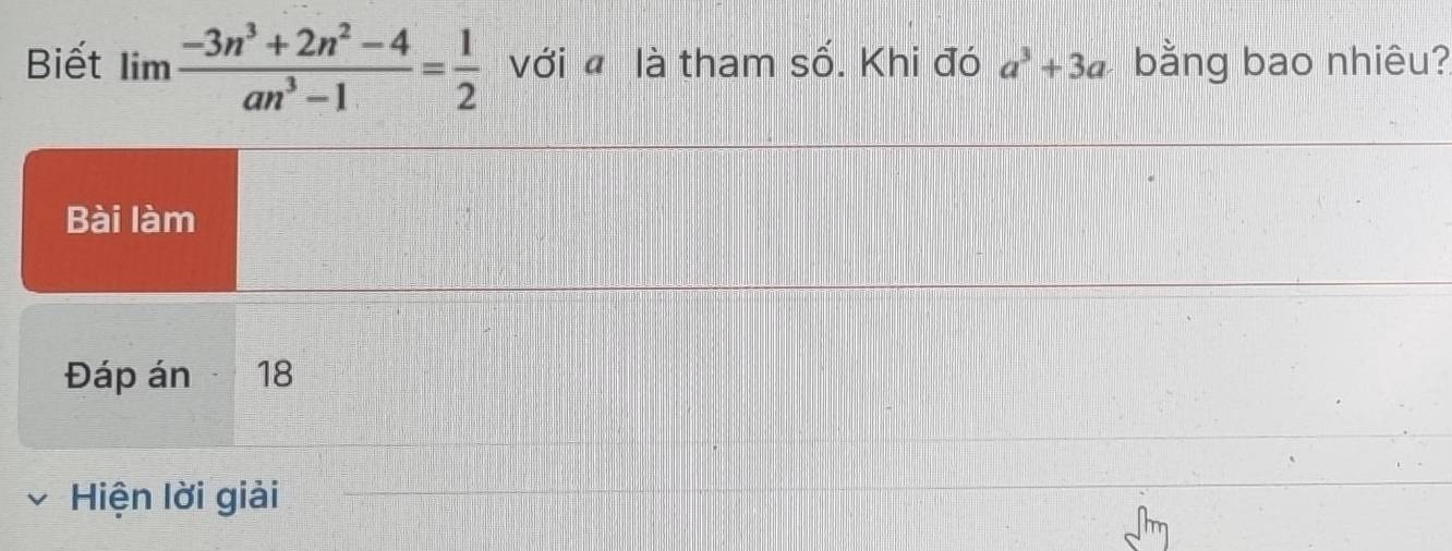 Biết limlimits  (-3n^3+2n^2-4)/an^3-1 = 1/2  với đ là tham số. Khi đó a^3+3a bằng bao nhiêu? 
Bài làm 
Đáp án 18
Hiện lời giải