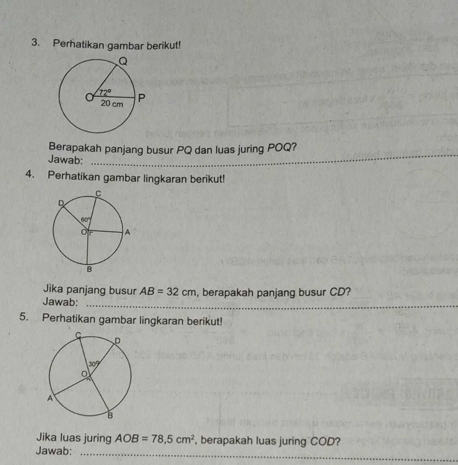 Perhatikan gambar berikut!
Berapakah panjang busur PQ dan luas juring POQ?
Jawab:_
_
_
4. Perhatikan gambar lingkaran berikut!
Jika panjang busur AB=32cm , berapakah panjang busur CD?
Jawab:_
_
5. Perhatikan gambar lingkaran berikut!
Jika luas juring AOB=78,5cm^2 , berapakah luas juring COD?
Jawab:_