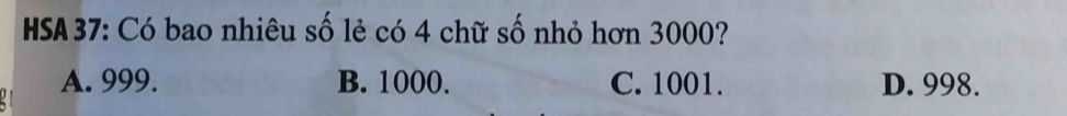 HSA37: Có bao nhiêu số lẻ có 4 chữ số nhỏ hơn 3000?
A. 999. B. 1000. C. 1001. D. 998.