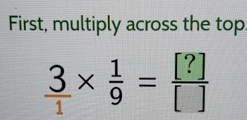 First, multiply across the top
 3/1 *  1/9 = [?]/[] 