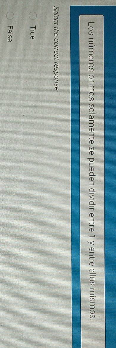 Los números primos solamente se pueden dividir entre 1 y entre ellos mismos.
Select the correct response:
True
False