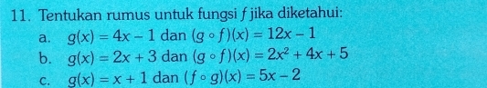 Tentukan rumus untuk fungsi f jika diketahui: 
a. g(x)=4x-1 dan (gcirc f)(x)=12x-1
b. g(x)=2x+3 dan (gcirc f)(x)=2x^2+4x+5
C. g(x)=x+1 dan (fcirc g)(x)=5x-2