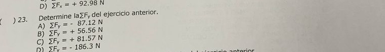 D) sumlimits F_x=+92.98N
) 23. Determine la SE del ejercicio anterior.
A) sumlimits F_y=-87.12N
B) sumlimits F_y=+56.56N
C) sumlimits F_y=+81.57N
sumlimits F_y=-186.3N