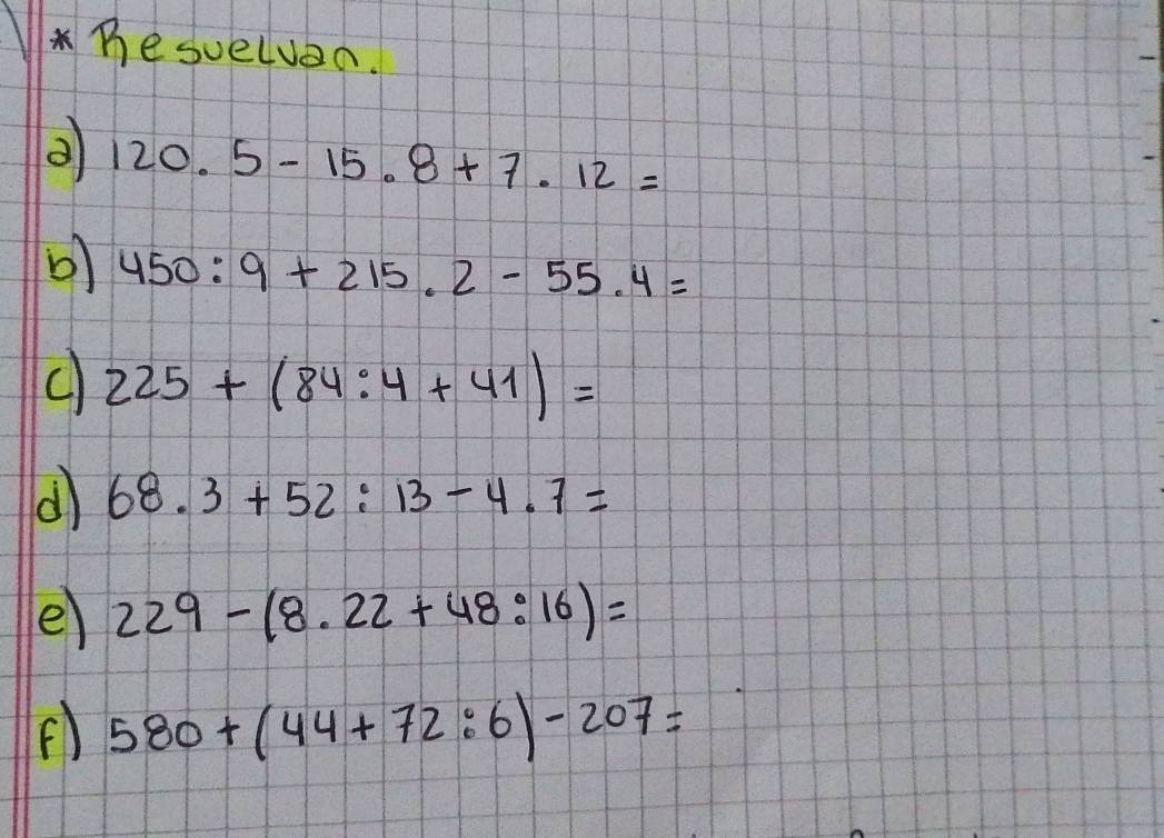 Besuelven.
120.5-15.8+7.12=
450:9+215.2-55.4=
c 225+(84:4+41)=
d 68.3+52:13-4.7=
e) 229-(8.22+48:16)=
580+(44+72:6)-207=