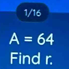 1/16
A=64
Find r.