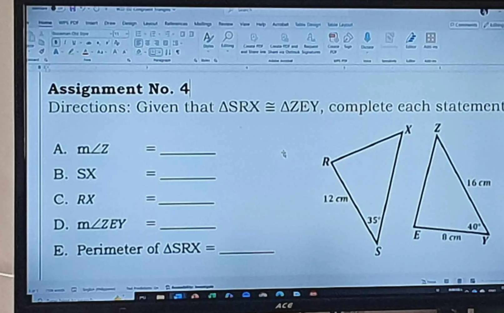 ii s Kouent hangg  =
o Drem Carogn Lvout fae Aumobt Lessa Lemut
。
6 7
Cmme FEF Cruta RCR and Danee
Acttó any
a
11
Stamor Ano  am ==
"
 
-.
Assignment No. 4
Directions: Given that △ SRX≌ △ ZEY , complete each statemen
A. m∠ Z =_
B. SX =_
C. RX = _
D. m∠ ZEY= _
E. Perimeter of △ SRX= _