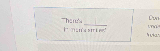 ‘There's 
Don 
_ 
unde 
in men's smiles' 
Irelan