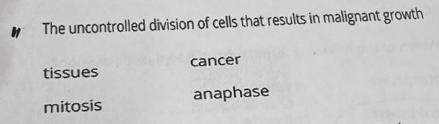 The uncontrolled division of cells that results in malignant growth
tissues cancer
mitosis anaphase