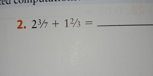 te a e l 
2. 2^3/7+1^2/3= _