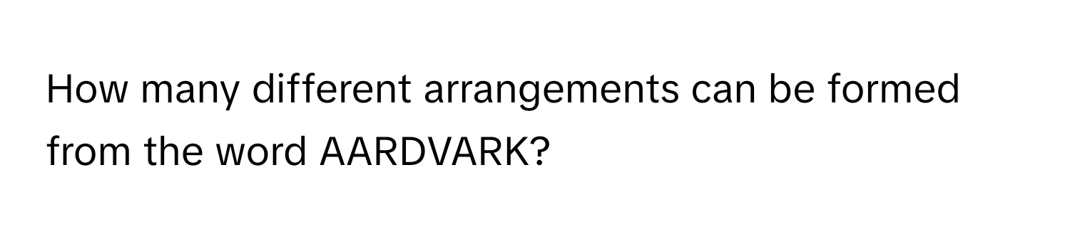 How many different arrangements can be formed from the word AARDVARK?