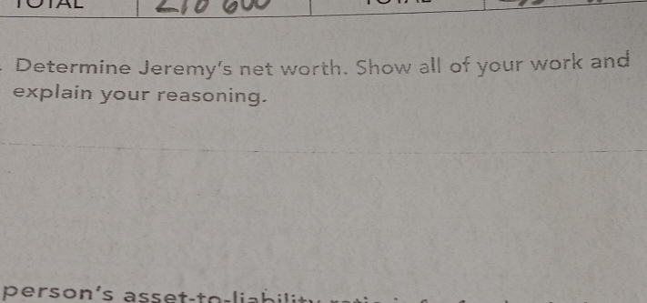 Determine Jeremy's net worth. Show all of your work and 
explain your reasoning. 
person's a ss e t-te