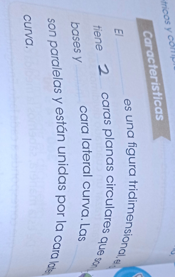 tricos y compl 
Caracteristicas 
_es una figura tridimensional, e 
El 
tiene_ 
caras planas circulares que son 
cara lateral curva. Las 
bases y_ 
_ 
son paralelas y están unidas por la cara late 
curva.