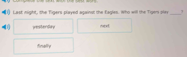 complete the text with the best word.
Last night, the Tigers played against the Eagles. Who will the Tigers play _?
yesterday next
finally